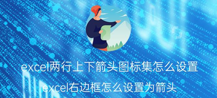 excel两行上下箭头图标集怎么设置 excel右边框怎么设置为箭头？